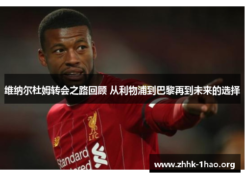 维纳尔杜姆转会之路回顾 从利物浦到巴黎再到未来的选择